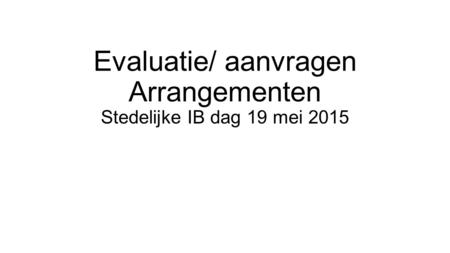 Evaluatie/ aanvragen Arrangementen Stedelijke IB dag 19 mei 2015
