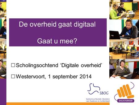  Scholingsochtend ‘Digitale overheid’  Westervoort, 1 september 2014 De overheid gaat digitaal Gaat u mee?