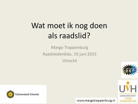 Wat moet ik nog doen als raadslid? Margo Trappenburg Raadsledenklas, 19 juni 2015 Utrecht www.margotrappenburg.nl.