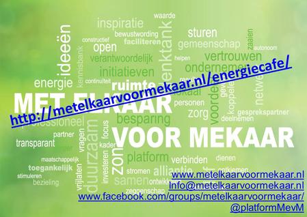 Http://metelkaarvoormekaar.nl/energiecafe/ www.metelkaarvoormekaar.nl Info@metelkaarvoormekaar.nl www.facebook.com/groups/metelkaarvoormekaar/ @platformMevM.