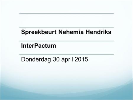 Spreekbeurt Nehemia Hendriks InterPactum Donderdag 30 april 2015.