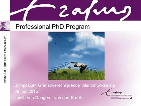 Professional PhD Program Symposium Grensoverschrijdende talentontwikkeling 28 mei 2015 Judith van Dongen - van den Broek.