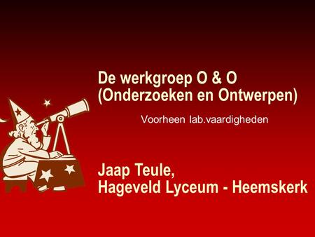 De werkgroep O & O (Onderzoeken en Ontwerpen) Voorheen lab.vaardigheden Jaap Teule, Hageveld Lyceum - Heemskerk.