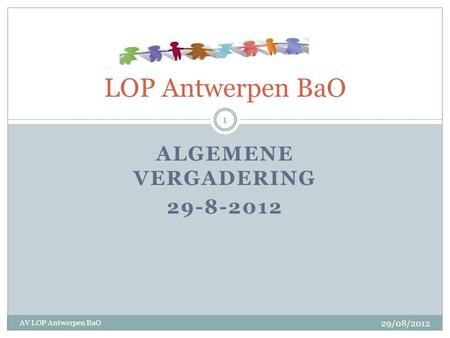 ALGEMENE VERGADERING 29-8-2012 LOP Antwerpen BaO 29/08/2012 AV LOP Antwerpen BaO 1.