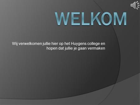 Wij verwelkomen jullie hier op het Huygens college en hopen dat jullie je gaan vermaken.