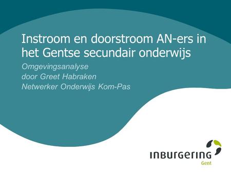 Instroom en doorstroom AN-ers in het Gentse secundair onderwijs Omgevingsanalyse door Greet Habraken Netwerker Onderwijs Kom-Pas.