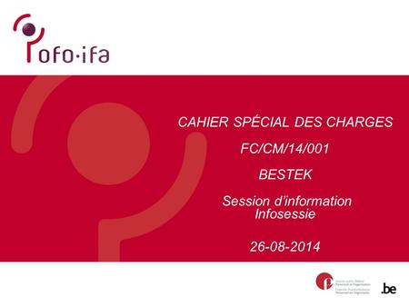 CAHIER SPÉCIAL DES CHARGES FC/CM/14/001 BESTEK Session d’information Infosessie 26-08-2014.