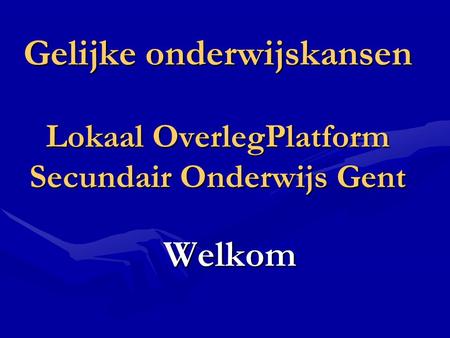 Gelijke onderwijskansen Lokaal OverlegPlatform Secundair Onderwijs Gent Welkom.