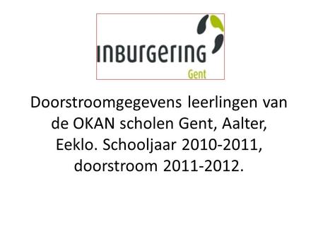 Doorstroomgegevens leerlingen van de OKAN scholen Gent, Aalter, Eeklo. Schooljaar 2010-2011, doorstroom 2011-2012.