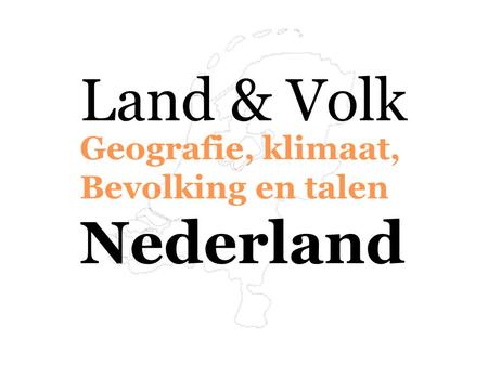 Land & Volk Nederland Geografie, klimaat, Bevolking en talen.
