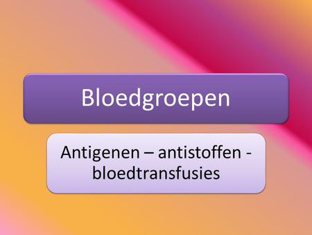 Antigenen – antistoffen - bloedtransfusies