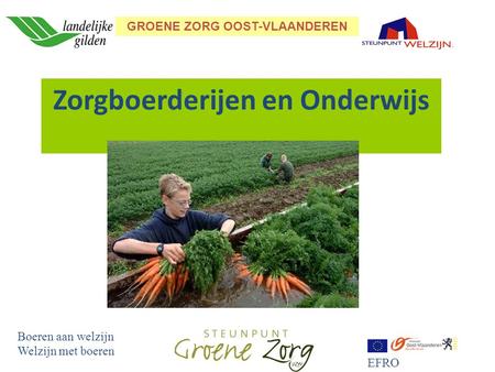 GROENE ZORG OOST-VLAANDEREN Boeren aan welzijn Welzijn met boeren EFRO Zorgboerderijen en Onderwijs.