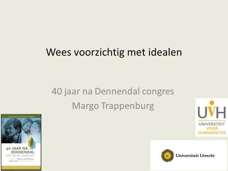 Wees voorzichtig met idealen 40 jaar na Dennendal congres Margo Trappenburg.