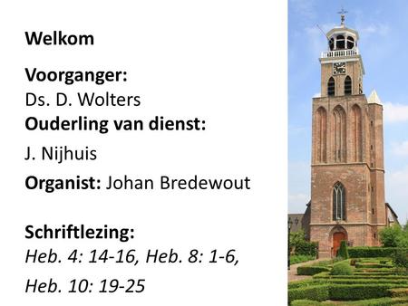 Welkom Voorganger: Ds. D. Wolters Ouderling van dienst: J. Nijhuis Organist: Johan Bredewout Schriftlezing: Heb. 4: 14-16, Heb. 8: 1-6, Heb. 10: 19-25.