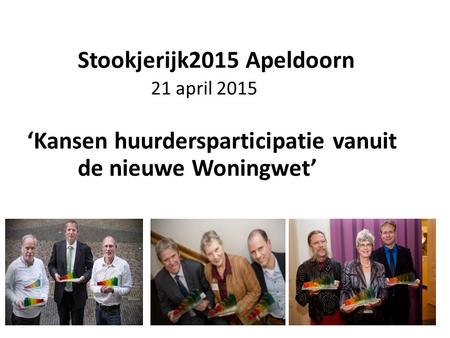 Stookjerijk2015 Apeldoorn 21 april 2015 ‘Kansen huurdersparticipatie vanuit de nieuwe Woningwet’