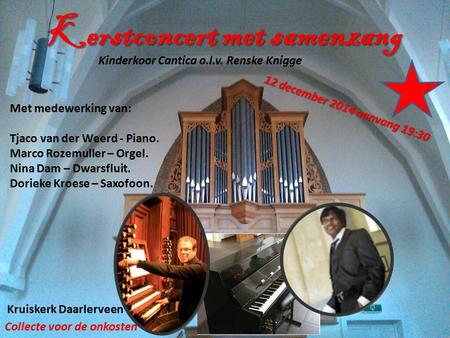 Kerstconcert met samenzang Met medewerking van: Tjaco van der Weerd - Piano. Marco Rozemuller – Orgel. Nina Dam – Dwarsfluit. Dorieke Kroese – Saxofoon.