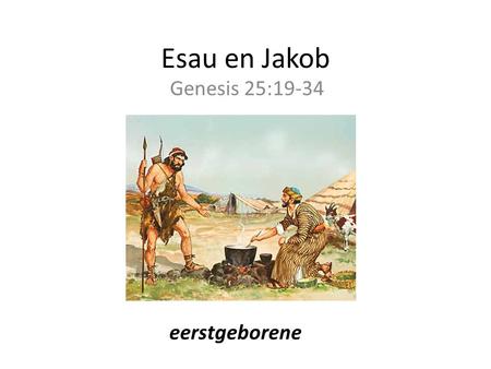 Esau en Jakob Genesis 25:19-34 eerstgeborene.