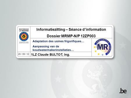 1LZ Claude BULTOT, Ing. 20 / 09 / 12 Informatiezitting – Séance d’information Dossier MRMP-N/P 12ZP003 Adaptation des usines frigorifiques… Aanpassing.