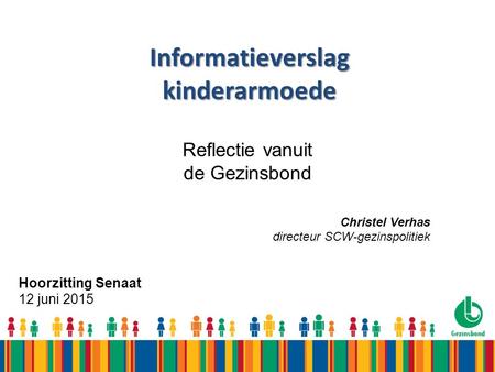 Informatieverslag kinderarmoede Hoorzitting Senaat 12 juni 2015 Reflectie vanuit de Gezinsbond Christel Verhas directeur SCW-gezinspolitiek.