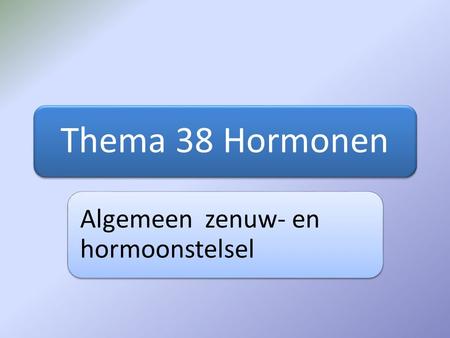 Thema 38 Hormonen Algemeen zenuw- en hormoonstelsel.