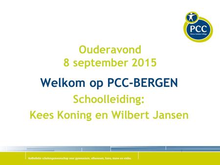 Ouderavond 8 september 2015 Welkom op PCC-BERGEN Schoolleiding: Kees Koning en Wilbert Jansen.