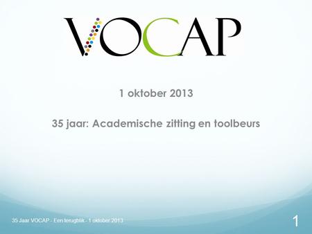1 oktober 2013 35 jaar: Academische zitting en toolbeurs 1 35 Jaar VOCAP - Een terugblik - 1 oktober 2013.