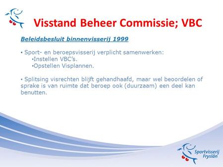 Visstand Beheer Commissie; VBC Beleidsbesluit binnenvisserij 1999 Sport- en beroepsvisserij verplicht samenwerken: Instellen VBC’s. Opstellen Visplannen.