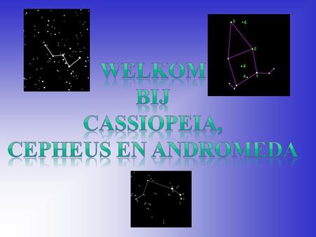 Welkom bij Cassiopeia, Cepheus en ANdromeda.