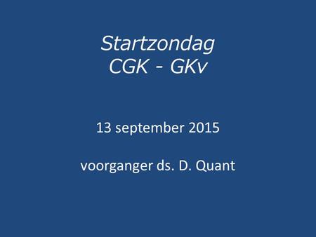 Startzondag CGK - GKv 13 september 2015 voorganger ds. D. Quant.