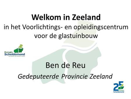 Ben de Reu Gedeputeerde Provincie Zeeland Welkom in Zeeland in het Voorlichtings- en opleidingscentrum voor de glastuinbouw.