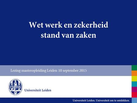 Wet werk en zekerheid stand van zaken Lezing masteropleiding Leiden 10 september 2015.