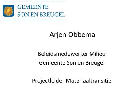 Arjen Obbema Beleidsmedewerker Milieu Gemeente Son en Breugel Projectleider Materiaaltransitie.