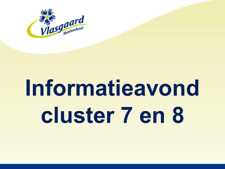 Informatieavond cluster 7 en 8. Algemene informatie groep 7 en 8 Informatie Voortgezet Onderwijs.