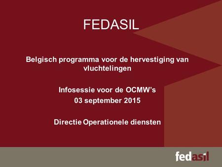 FEDASIL Belgisch programma voor de hervestiging van vluchtelingen Infosessie voor de OCMW’s 03 september 2015 Directie Operationele diensten.