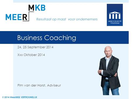 Business Coaching 24, 25 September 2014 Xxx Oktober 2014 Pim van der Horst, Adviseur Resultaat op maat voor ondernemers © 2014 MeerMKB VERTROUWELIJK.
