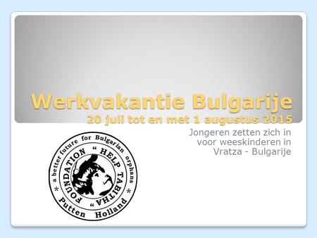 Werkvakantie Bulgarije 20 juli tot en met 1 augustus 2015 Jongeren zetten zich in voor weeskinderen in Vratza - Bulgarije.