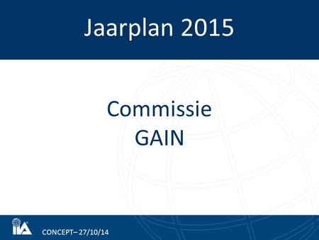 Jaarplan 2015 CONCEPT– 27/10/14 Commissie GAIN. Realisatie jaarplan 2014 In 2014 is de jaarlijkse GAIN benchmark georganiseerd. In 2014 waren er 30 deel-