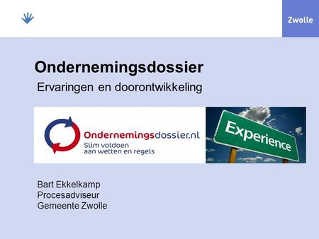 Ondernemingsdossier Ervaringen en doorontwikkeling Bart Ekkelkamp Procesadviseur Gemeente Zwolle.
