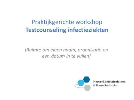 Praktijkgerichte workshop Testcounseling infectieziekten [Ruimte om eigen naam, organisatie en evt. datum in te vullen]