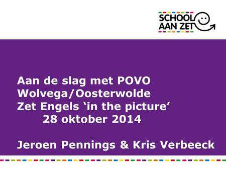 Aan de slag met POVO Wolvega/Oosterwolde Zet Engels ‘in the picture’ 28 oktober 2014 Jeroen Pennings & Kris Verbeeck.