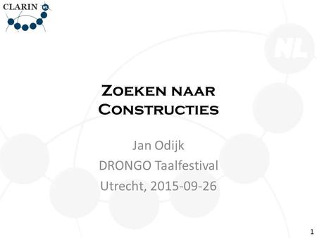 Zoeken naar Constructies Jan Odijk DRONGO Taalfestival Utrecht, 2015-09-26 1.