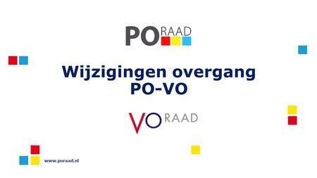 Wijzigingen overgang PO-VO www.poraad.nl. Programma Toelichting wijzigingen wet- en regelgeving Verplichte eindtoets Schooladvies Toelating VO Zorgplicht.