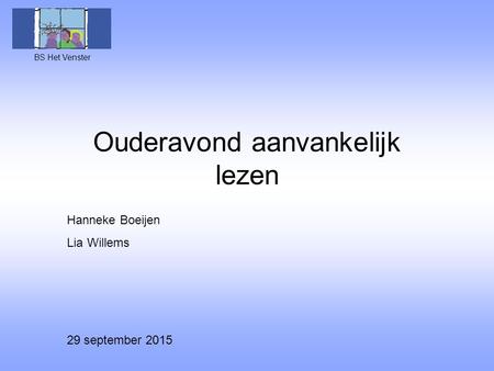 Ouderavond aanvankelijk lezen BS Het Venster Hanneke Boeijen Lia Willems 29 september 2015.