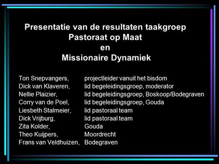 Presentatie van de resultaten taakgroep Pastoraat op Maat en Missionaire Dynamiek Ton Snepvangers, projectleider vanuit het bisdom Dick van Klaveren, lid.