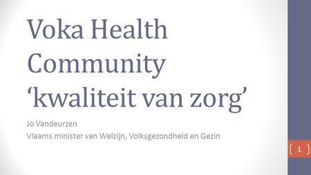 Voka Health Community ‘kwaliteit van zorg’ Jo Vandeurzen Vlaams minister van Welzijn, Volksgezondheid en Gezin 1.