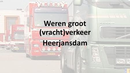 Weren groot (vracht)verkeer Heerjansdam. Samen nagedacht over maatregelen Dorpsraad Heerjansdam Gemeente Zwijndrecht KVOB Politie.