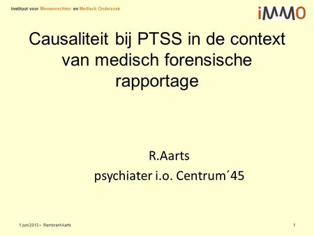 Causaliteit bij PTSS in de context van medisch forensische rapportage R.Aarts psychiater i.o. Centrum´45 instituut voor Mensenrechten en Medisch Onderzoek.
