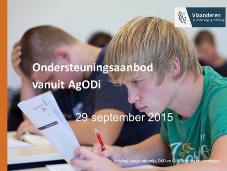 Ondersteuningsaanbod vanuit AgODi 29 september 2015 Afdeling basisonderwijs, DKO en CLB. Scholen en Leerlingen.