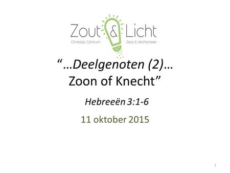 “…Deelgenoten (2)… Zoon of Knecht” 11 oktober 2015 1 Hebreeën 3:1-6.