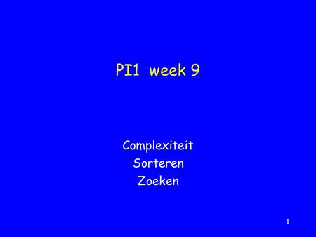 1 PI1 week 9 Complexiteit Sorteren Zoeken. 2 Complexiteit van algoritmen Hoeveel werk kost het uitvoeren van een algoritme (efficiëntie)? –tel het aantal.